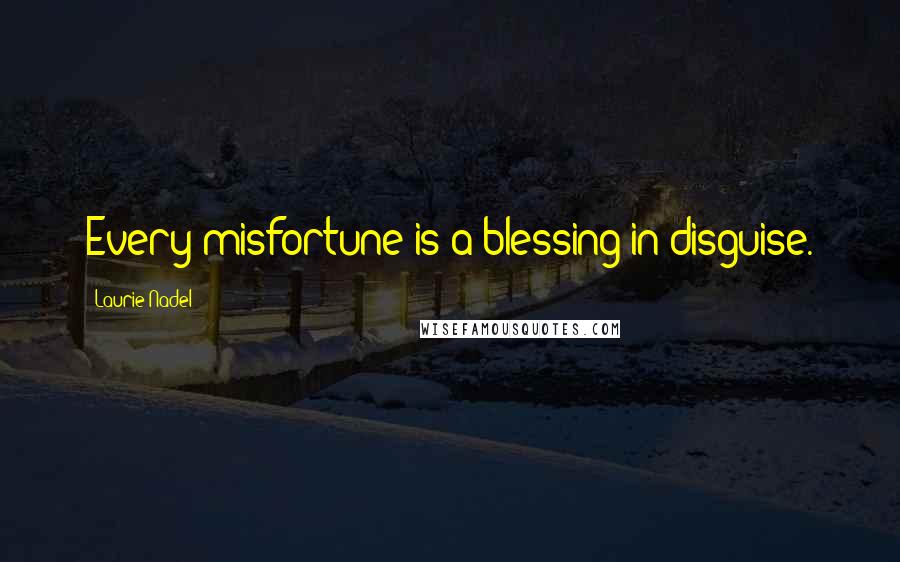 Laurie Nadel Quotes: Every misfortune is a blessing in disguise.