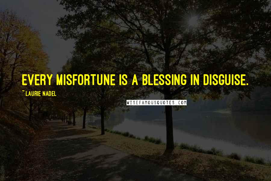 Laurie Nadel Quotes: Every misfortune is a blessing in disguise.