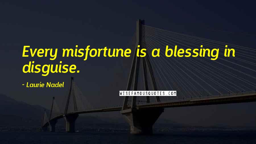 Laurie Nadel Quotes: Every misfortune is a blessing in disguise.