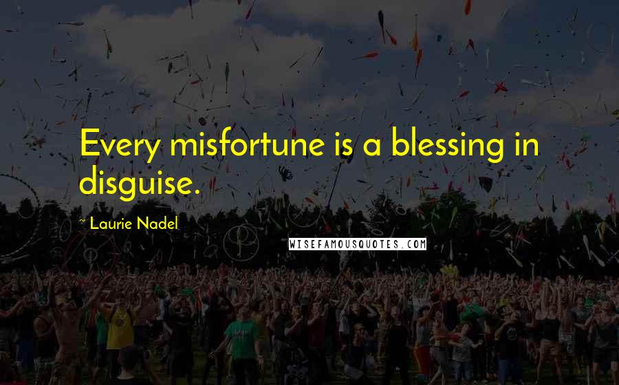Laurie Nadel Quotes: Every misfortune is a blessing in disguise.