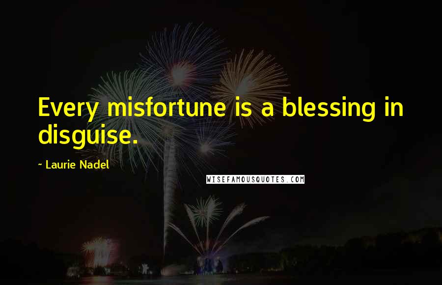 Laurie Nadel Quotes: Every misfortune is a blessing in disguise.