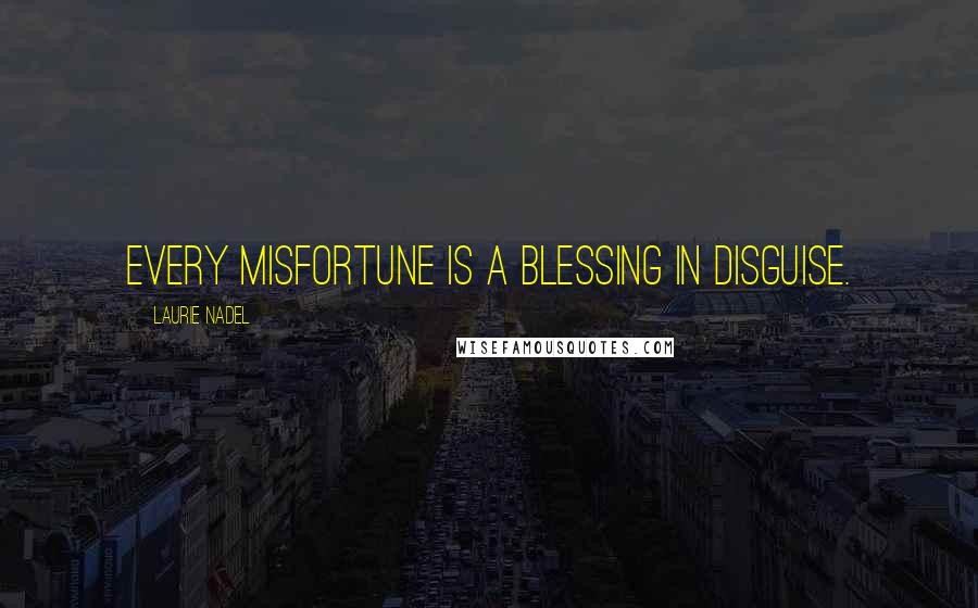 Laurie Nadel Quotes: Every misfortune is a blessing in disguise.