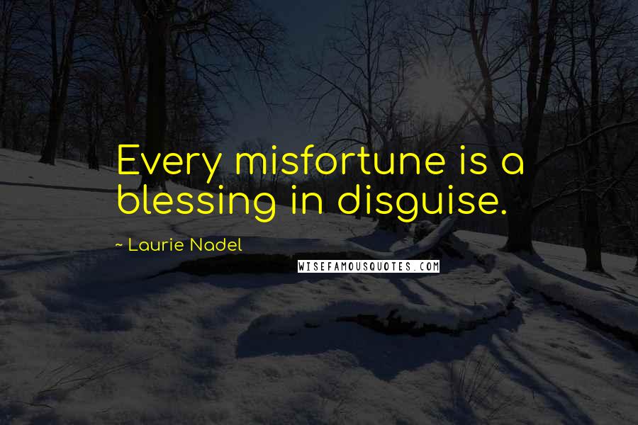 Laurie Nadel Quotes: Every misfortune is a blessing in disguise.