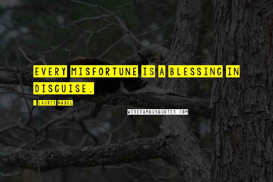 Laurie Nadel Quotes: Every misfortune is a blessing in disguise.