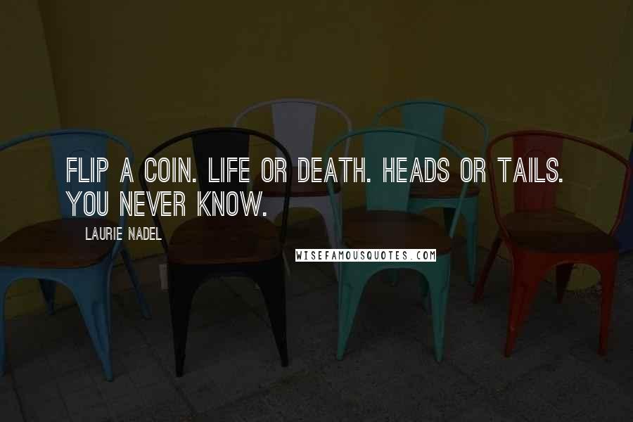 Laurie Nadel Quotes: Flip a coin. Life or death. Heads or tails. You never know.