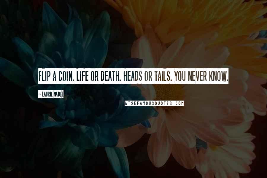 Laurie Nadel Quotes: Flip a coin. Life or death. Heads or tails. You never know.