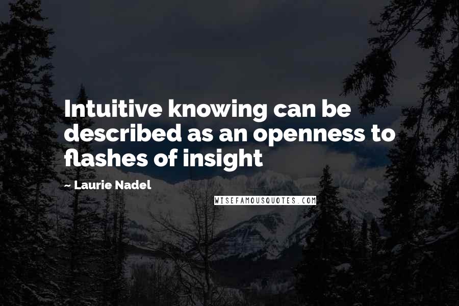 Laurie Nadel Quotes: Intuitive knowing can be described as an openness to flashes of insight