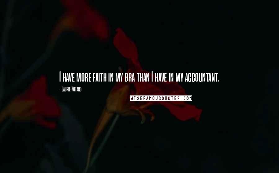 Laurie Notaro Quotes: I have more faith in my bra than I have in my accountant.