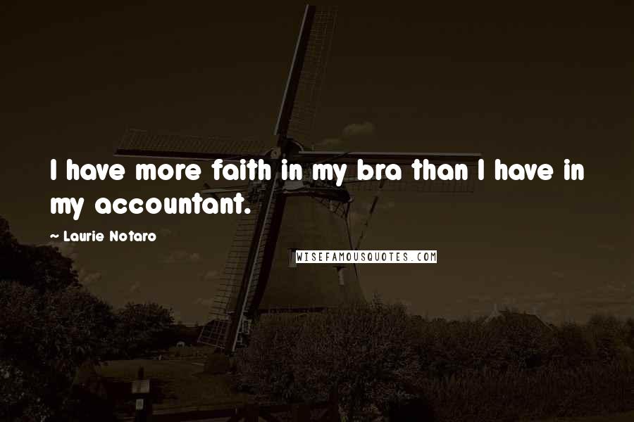 Laurie Notaro Quotes: I have more faith in my bra than I have in my accountant.