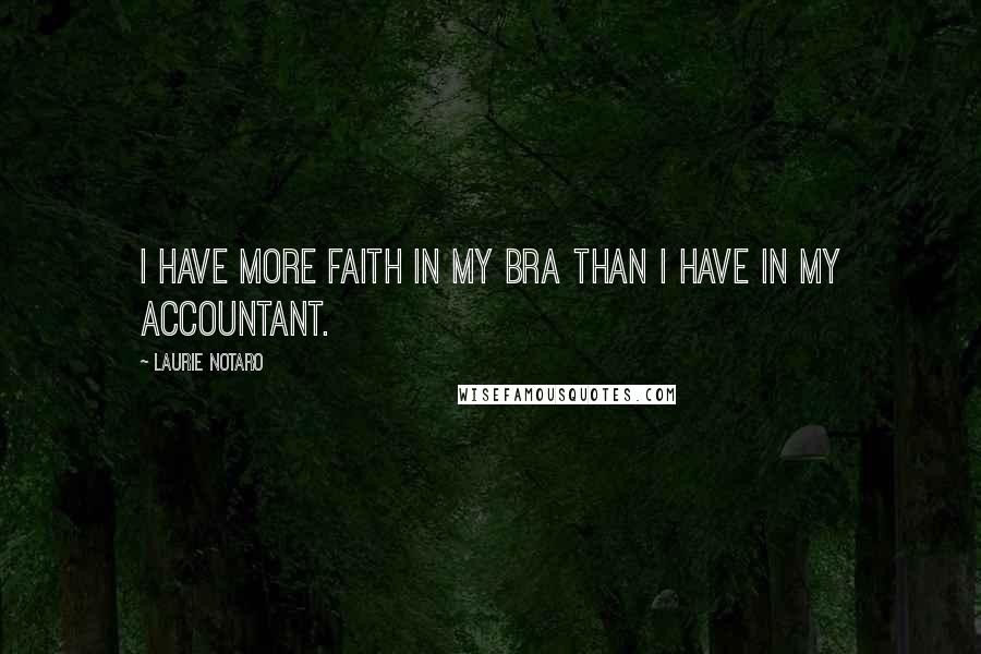 Laurie Notaro Quotes: I have more faith in my bra than I have in my accountant.