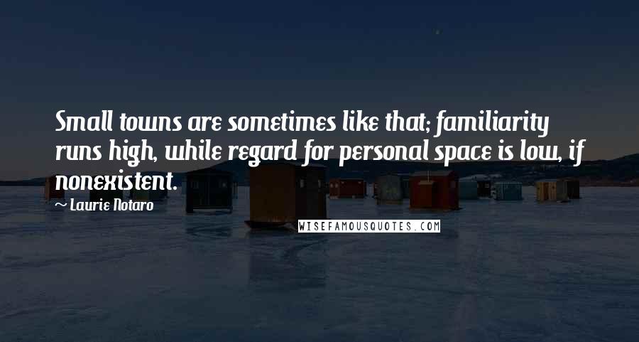 Laurie Notaro Quotes: Small towns are sometimes like that; familiarity runs high, while regard for personal space is low, if nonexistent.