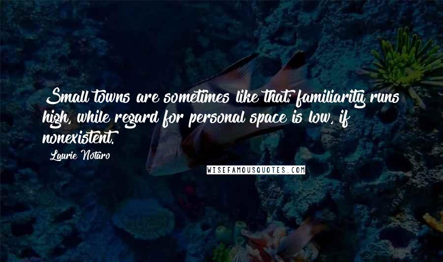 Laurie Notaro Quotes: Small towns are sometimes like that; familiarity runs high, while regard for personal space is low, if nonexistent.