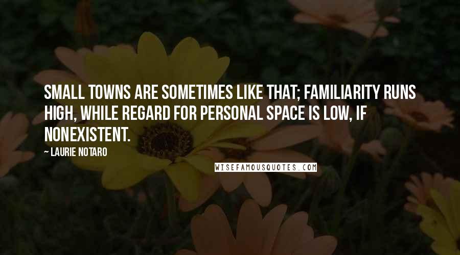 Laurie Notaro Quotes: Small towns are sometimes like that; familiarity runs high, while regard for personal space is low, if nonexistent.