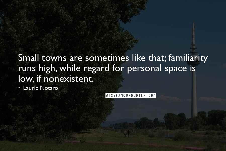 Laurie Notaro Quotes: Small towns are sometimes like that; familiarity runs high, while regard for personal space is low, if nonexistent.