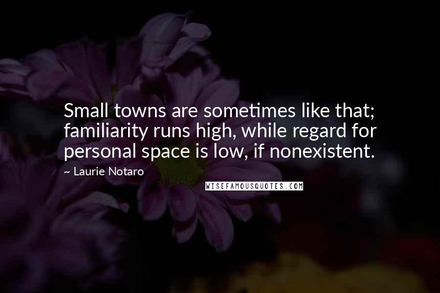 Laurie Notaro Quotes: Small towns are sometimes like that; familiarity runs high, while regard for personal space is low, if nonexistent.