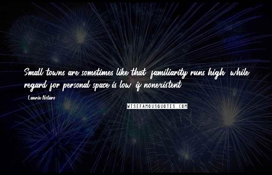Laurie Notaro Quotes: Small towns are sometimes like that; familiarity runs high, while regard for personal space is low, if nonexistent.