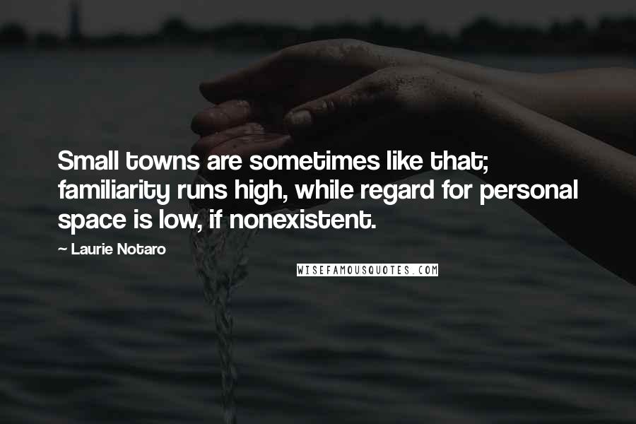 Laurie Notaro Quotes: Small towns are sometimes like that; familiarity runs high, while regard for personal space is low, if nonexistent.