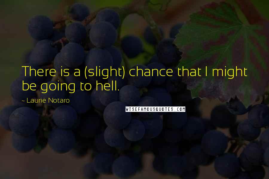 Laurie Notaro Quotes: There is a (slight) chance that I might be going to hell.