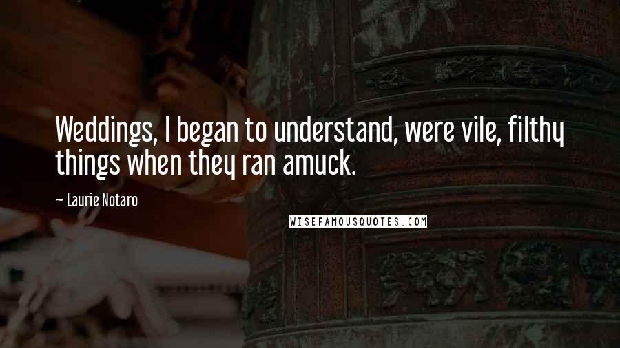Laurie Notaro Quotes: Weddings, I began to understand, were vile, filthy things when they ran amuck.