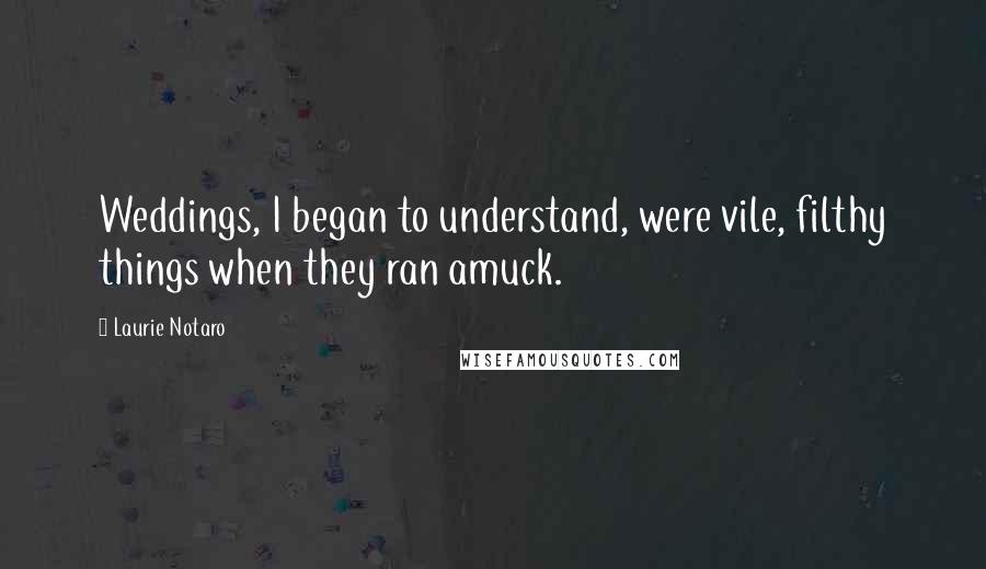 Laurie Notaro Quotes: Weddings, I began to understand, were vile, filthy things when they ran amuck.