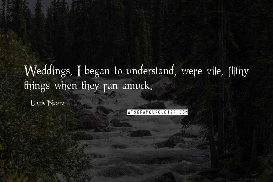Laurie Notaro Quotes: Weddings, I began to understand, were vile, filthy things when they ran amuck.