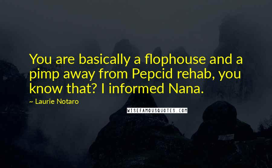 Laurie Notaro Quotes: You are basically a flophouse and a pimp away from Pepcid rehab, you know that? I informed Nana.