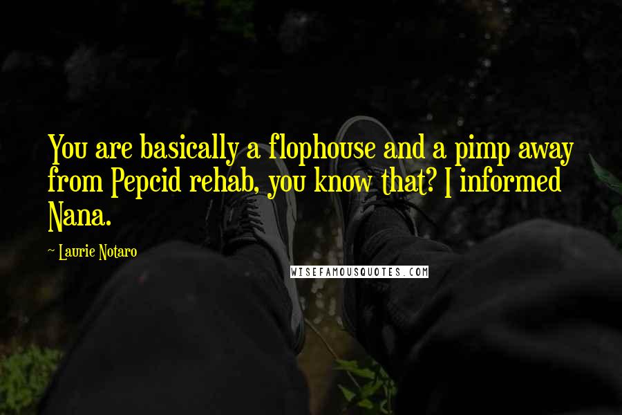 Laurie Notaro Quotes: You are basically a flophouse and a pimp away from Pepcid rehab, you know that? I informed Nana.