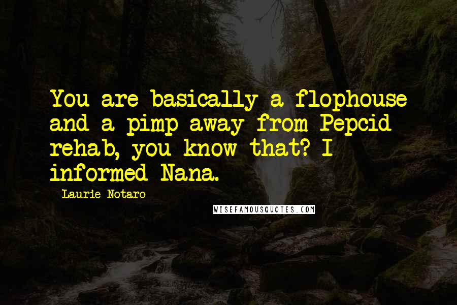 Laurie Notaro Quotes: You are basically a flophouse and a pimp away from Pepcid rehab, you know that? I informed Nana.