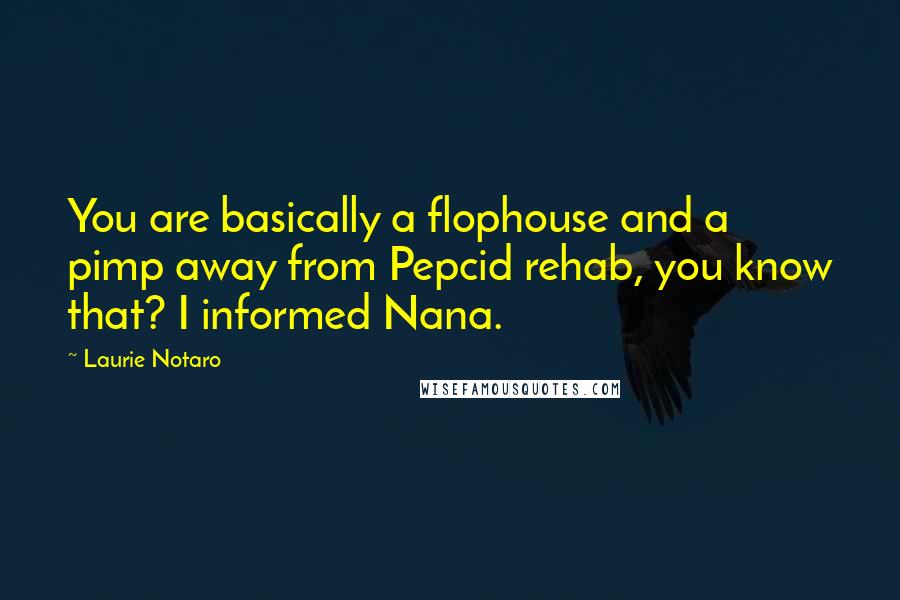 Laurie Notaro Quotes: You are basically a flophouse and a pimp away from Pepcid rehab, you know that? I informed Nana.