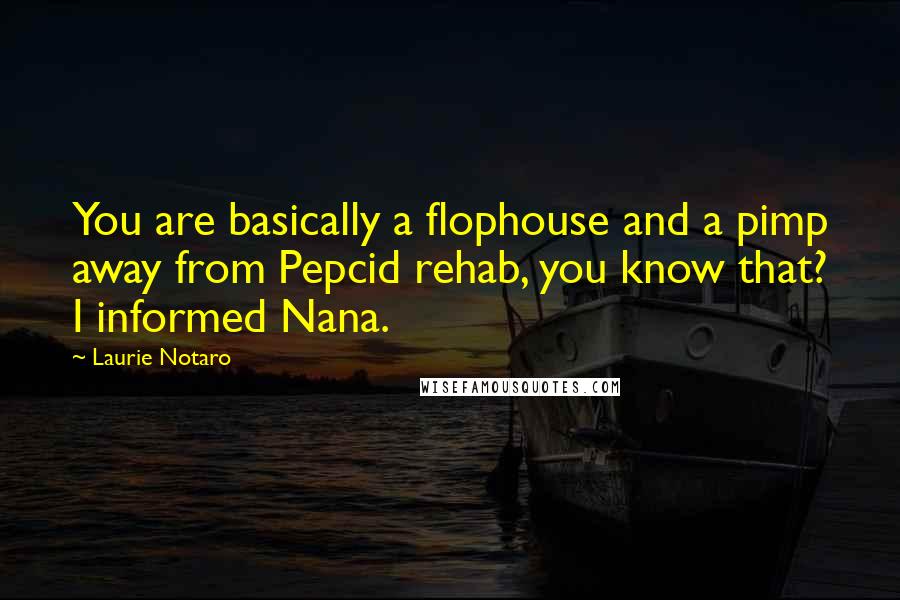 Laurie Notaro Quotes: You are basically a flophouse and a pimp away from Pepcid rehab, you know that? I informed Nana.