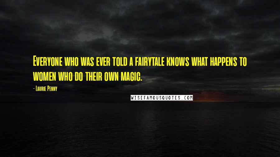 Laurie Penny Quotes: Everyone who was ever told a fairytale knows what happens to women who do their own magic.