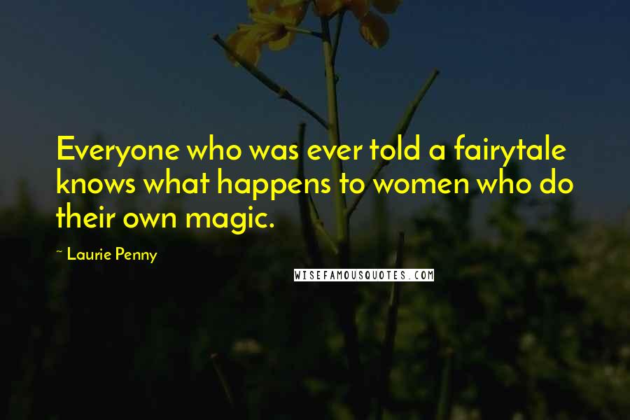 Laurie Penny Quotes: Everyone who was ever told a fairytale knows what happens to women who do their own magic.
