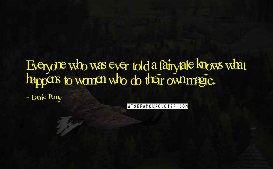 Laurie Penny Quotes: Everyone who was ever told a fairytale knows what happens to women who do their own magic.