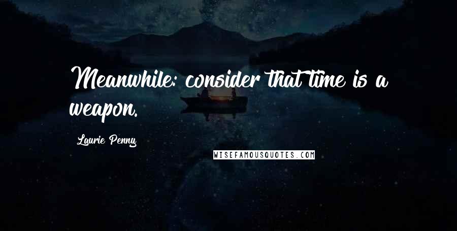 Laurie Penny Quotes: Meanwhile: consider that time is a weapon.