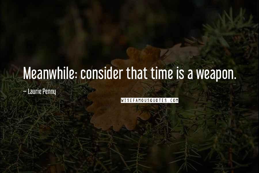 Laurie Penny Quotes: Meanwhile: consider that time is a weapon.