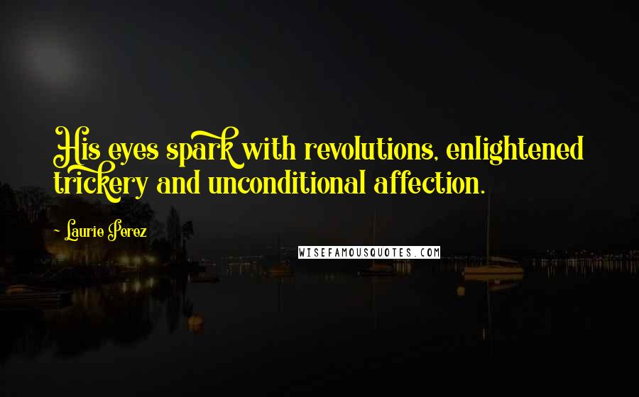 Laurie Perez Quotes: His eyes spark with revolutions, enlightened trickery and unconditional affection.