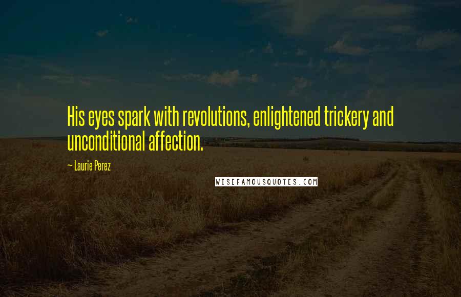 Laurie Perez Quotes: His eyes spark with revolutions, enlightened trickery and unconditional affection.