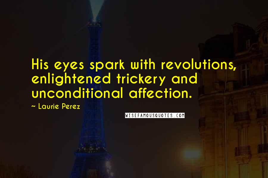 Laurie Perez Quotes: His eyes spark with revolutions, enlightened trickery and unconditional affection.