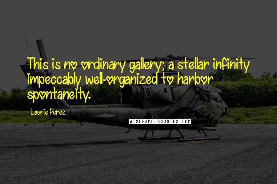 Laurie Perez Quotes: This is no ordinary gallery; a stellar infinity impeccably well-organized to harbor spontaneity.