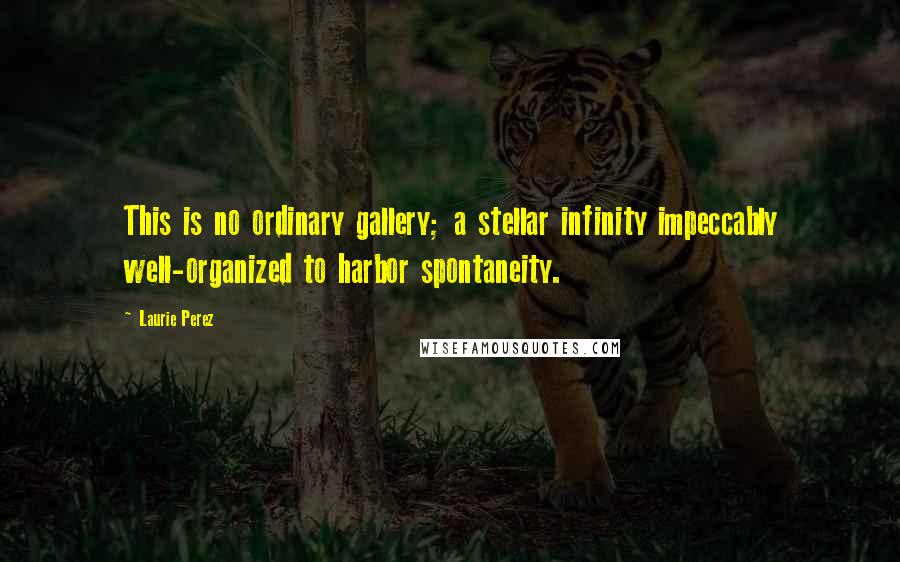 Laurie Perez Quotes: This is no ordinary gallery; a stellar infinity impeccably well-organized to harbor spontaneity.