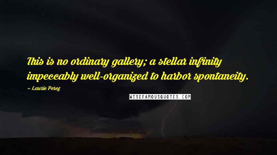 Laurie Perez Quotes: This is no ordinary gallery; a stellar infinity impeccably well-organized to harbor spontaneity.