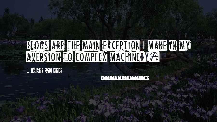 Laurie R. King Quotes: Blogs are the main exception I make in my aversion to complex machinery.