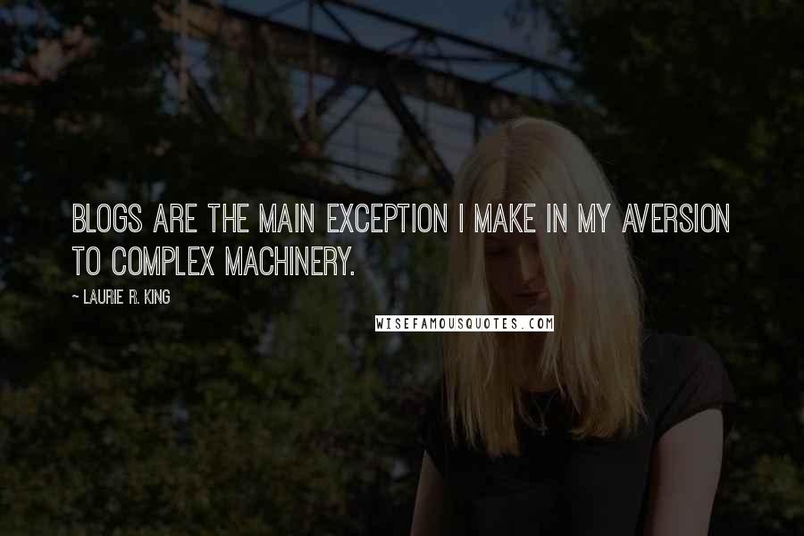 Laurie R. King Quotes: Blogs are the main exception I make in my aversion to complex machinery.