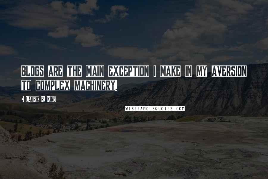 Laurie R. King Quotes: Blogs are the main exception I make in my aversion to complex machinery.