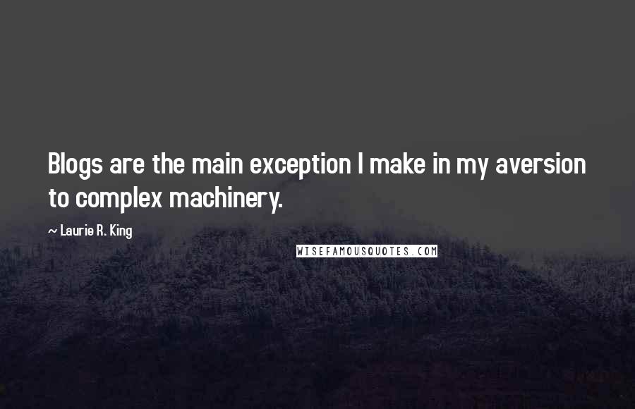 Laurie R. King Quotes: Blogs are the main exception I make in my aversion to complex machinery.