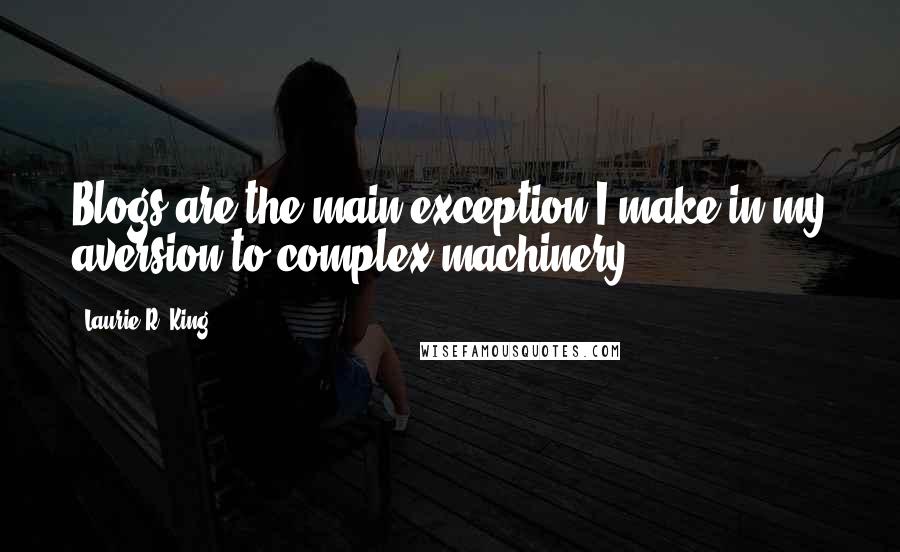 Laurie R. King Quotes: Blogs are the main exception I make in my aversion to complex machinery.