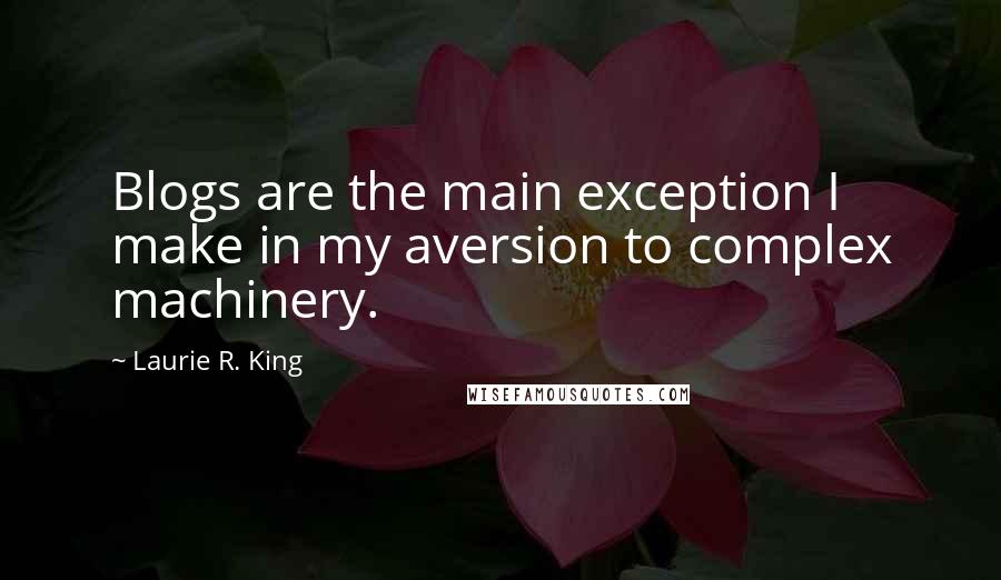 Laurie R. King Quotes: Blogs are the main exception I make in my aversion to complex machinery.