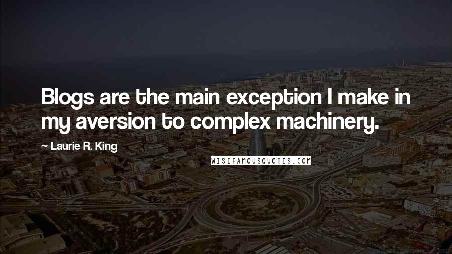 Laurie R. King Quotes: Blogs are the main exception I make in my aversion to complex machinery.