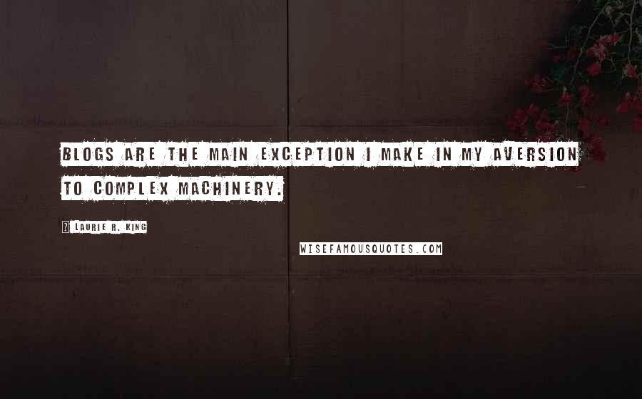 Laurie R. King Quotes: Blogs are the main exception I make in my aversion to complex machinery.