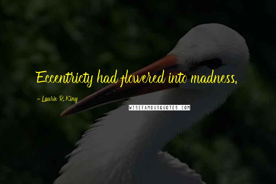 Laurie R. King Quotes: Eccentricty had flowered into madness.